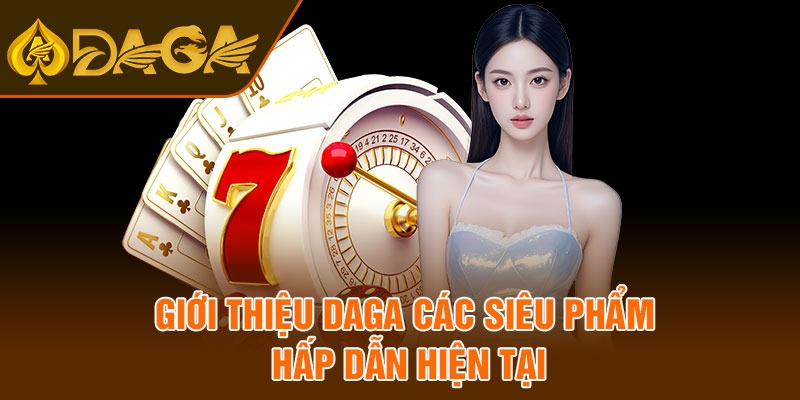 Giới thiệu daga các siêu phẩm hấp dẫn hiện tại