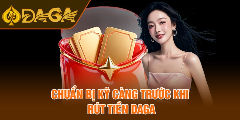 Chuẩn bị kỹ càng trước khi rút tiền Daga