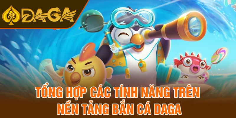 Tổng hợp các tính năng trên nền tảng Bắn cá Daga