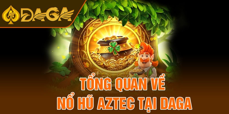 Tổng quan về nổ hũ Aztec tại Daga